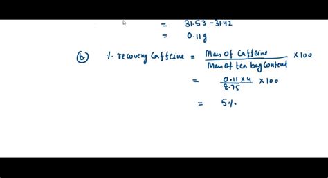 3. Calculate Percent Recovery %Recovery = (Recovered Mass Of Caffeine (G))/(Initial Mass Of Caffeine (G)) ×100% 3. Calculate Percent Recovery %Recovery = (Recovered Mass Of Caffeine (G))/(Initial Mass Of Caffeine (G)) ×100%